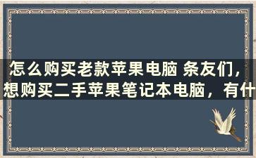 怎么购买老款苹果电脑 条友们，想购买二手苹果笔记本电脑，有什么推荐呢